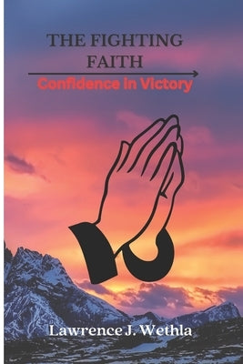 The Fighting Faith: Confidence for Victory by Wethla, Lawrence J.