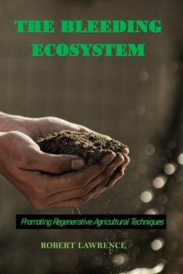 The Bleeding Ecosystem: Promoting Regenerative Agricultural Techniques by Lawrence, Robert