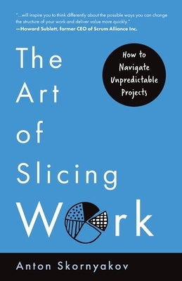 The Art of Slicing Work: How To Navigate Unpredictable Projects by Skornyakov, Anton