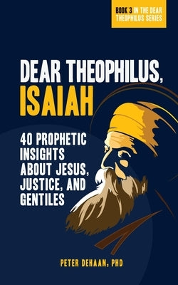 Dear Theophilus, Isaiah: 40 Prophetic Insights about Jesus, Justice, and Gentiles by DeHaan, Peter