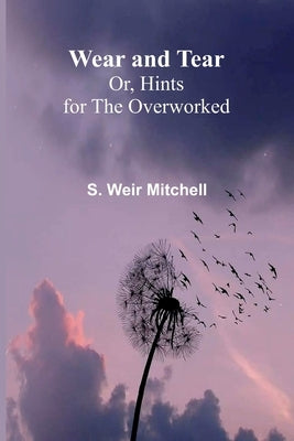Wear And Tear; Or, Hints For The Overworked by Weir Mitchell, S.
