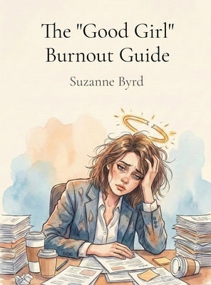 The "Good Girl" Burnout Guide by Byrd, Suzanne