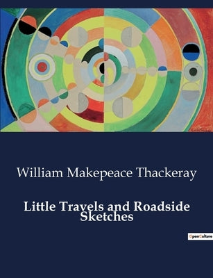 Little Travels and Roadside Sketches by Thackeray, William Makepeace