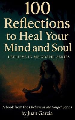 100 Reflections to Heal Your Mind and Soul: I Believe In Me Gospel Series by Garcia, Juan