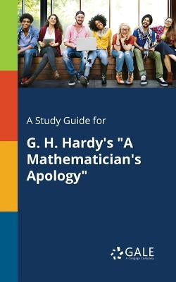 A Study Guide for G. H. Hardy's A Mathematician's Apology by Gale, Cengage Learning