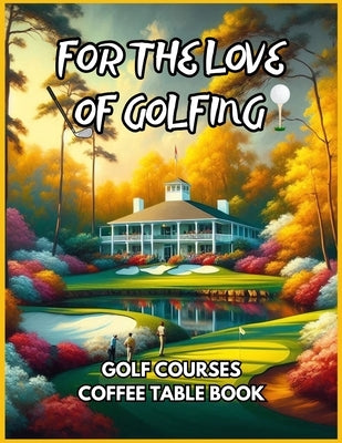 For the Love of Golfing - Golf Courses Coffee Table Book by Fletcher, David