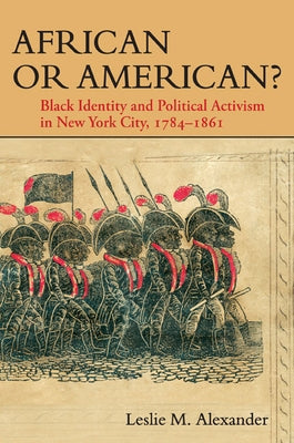 African or American?: Black Identity and Political Activism in New York City, 1784-1861 by Alexander, Leslie M.