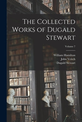 The Collected Works of Dugald Stewart; Volume 7 by Stewart, Dugald