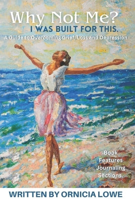 Why Not Me? I Was Built for This.: Renewing Hope: A Guide to Healing and Overcoming Grief, Loss, and Depression with Biblical Wisdom and Journaling Ex by Lowe, Ornicia