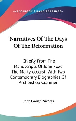 Narratives Of The Days Of The Reformation: Chiefly From The Manuscripts Of John Foxe The Martyrologist; With Two Contemporary Biographies Of Archbisho by Nichols, John Gough