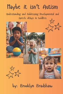 Maybe it isn't Autism: Understanding and Addressing Developmental and Speech Delays in Toddlers by Bradshaw, Brooklyn