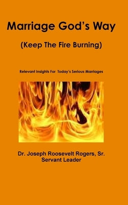 Marriage God's Way: (Keep The Fire Burning) Relevant Insights For Today's Serious Marriages by Rogers, Joseph Roosevelt, Sr.