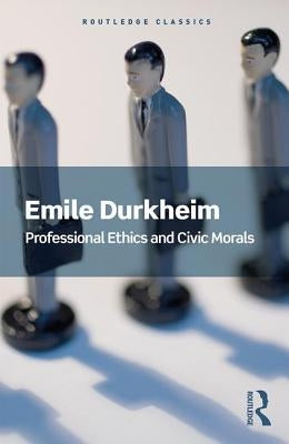 Professional Ethics and Civic Morals by Durkheim, Emile