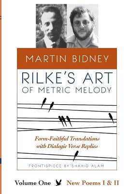 Rilke's Art of Metric Melody, Volume I: Form-Faithful Translations with Dialogic Verse Replies by Bidney, Martin