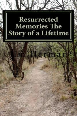 Resurrected Memories The Story of a Lifetime by Herman, Jim