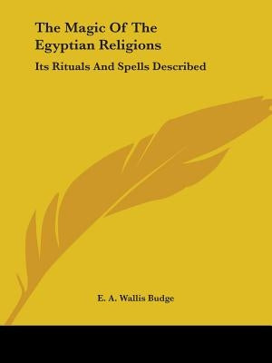 The Magic Of The Egyptian Religions: Its Rituals And Spells Described by Budge, E. a. Wallis