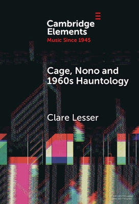 Cage, Nono and 1960s Hauntology: Sonic Ghosts by Lesser, Clare