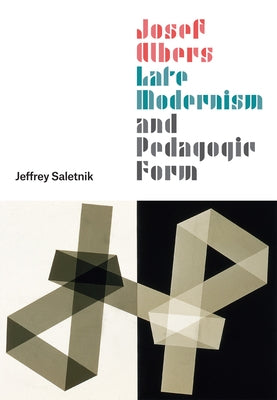 Josef Albers, Late Modernism, and Pedagogic Form by Saletnik, Jeffrey