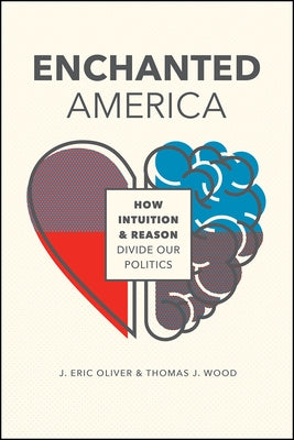 Enchanted America: How Intuition and Reason Divide Our Politics by Oliver, J. Eric