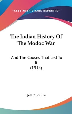 The Indian History Of The Modoc War: And The Causes That Led To It (1914) by Riddle, Jeff C.