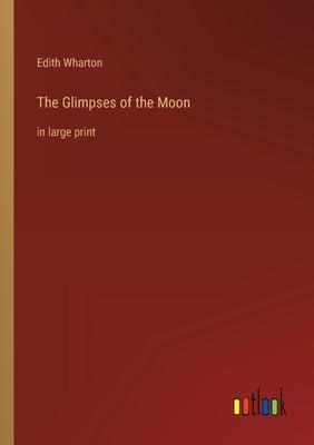 The Glimpses of the Moon: in large print by Wharton, Edith