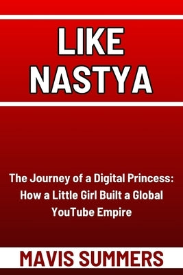 Like Nastya: The Journey of a Digital Princess: How a Little Girl Built a Global YouTube Empire by Summers, Mavis
