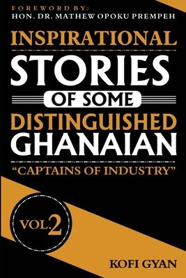 Inspirational Stories of Some Distinguished Ghanaians: Captains of Industry by Gyan, Kofi