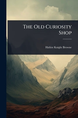 The Old Curiosity Shop by Browne, Hablot Knight
