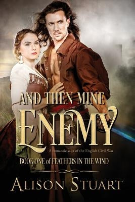 And Then Mine Enemy: A romance of the English Civil War by Stuart, Alison