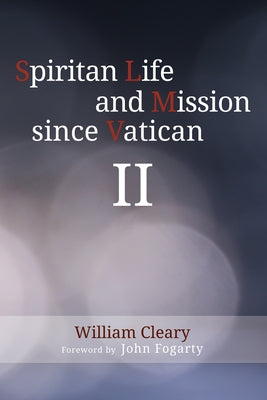 Spiritan Life and Mission Since Vatican II by Cleary, William