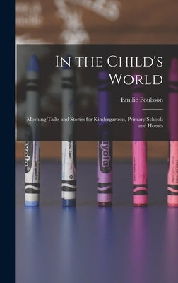In the Child's World: Morning Talks and Stories for Kindergartens, Primary Schools and Homes by Poulsson, Emilie