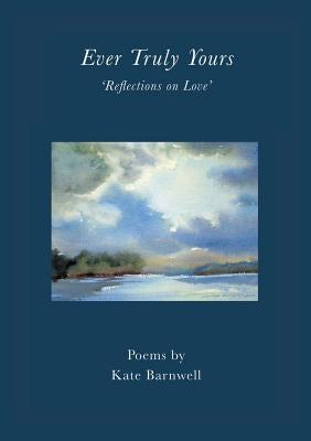 Ever Truly Yours - 'Reflections on Love' by Barnwell, Kate