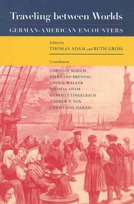 Traveling Between Worlds: German-American Encounters Volume 36 by Adam, Thomas