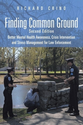 Finding Common Ground: Second Edition Better Mental Health Awareness, Crisis Intervention and Stress Management for Law Enforcement by Crino, Richard