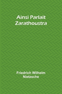 Ainsi Parlait Zarathoustra by Wilhelm Nietzsche, Friedrich
