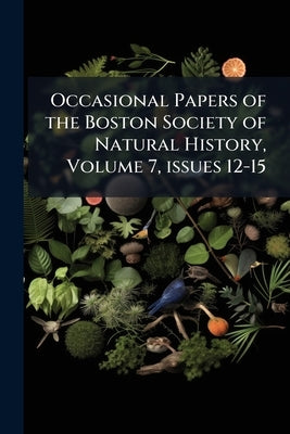 Occasional Papers of the Boston Society of Natural History, Volume 7, issues 12-15 by Anonymous