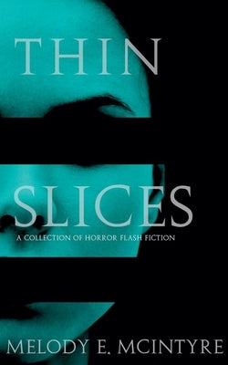 Thin Slices: A Collection of Horror Flash Fiction by McIntyre, Melody E.