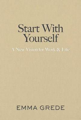 Start with Yourself: A New Vision for Work & Life by Grede, Emma