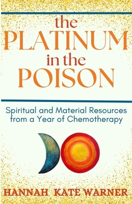 The Platinum in the Poison: Spiritual and Material Resources from a Year of Chemotherapy by Warner, Hannah Kate