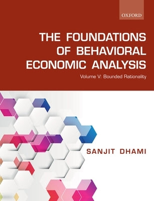 The Foundations of Behavioral Economic Analysis: Volume V: Bounded Rationality by Dhami, Sanjit