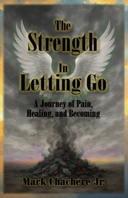 The Strength In Letting Go: A Journey of Pain, Healing, and Becoming by Chachere, Mark Anthony
