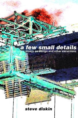 A Few Small Details: Essays on Design and Other Excursions by Diskin, Steve