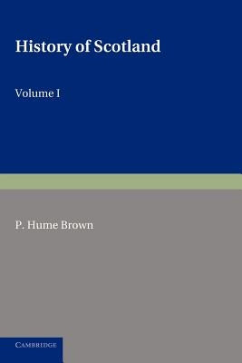 History of Scotland: Volume 1, to the Accession of Mary Stewart: To the Present Time by Hume Brown, P.