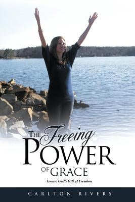 The Freeing Power of Grace: Grace: God's Gift of Freedom by Rivers, Carlton
