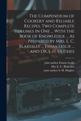 The Compendium of Cookery and Reliable Recipes. Two Complete Volumes in one ... With the Book of Knowledge ... As Prepared by Mrs. E. C. Blakeslee ... by Blakeslee, E. C.