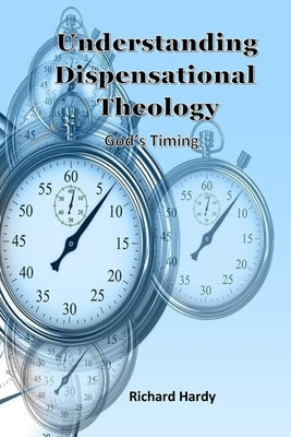 Understanding Dispensational Theology: God's Timing by Hardy, Richard