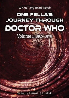 When I Say Read, Read Volume 1 1963-1979: One Fella's Journey Through Doctor Who by Budnik, Daniel R.