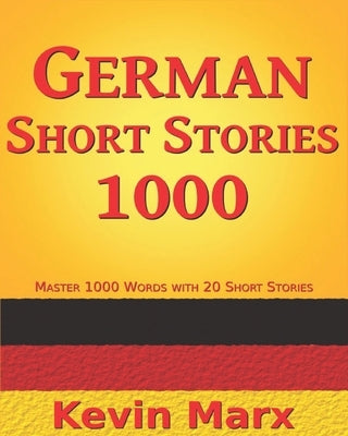 German Short Stories 1000: Master 1000 Words with 20 Short Stories by Marx, Kevin