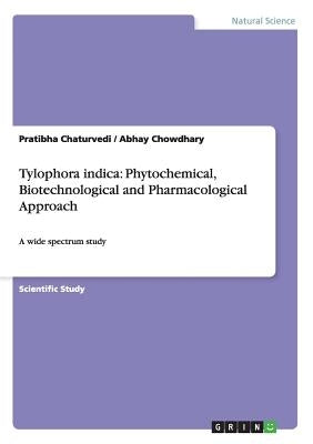 Tylophora indica: Phytochemical, Biotechnological and Pharmacological Approach: A wide spectrum study by Chaturvedi, Pratibha