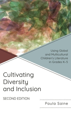 Cultivating Diversity and Inclusion: Using Global and Multicultural Children's Literature in Grades K-5 by Saine, Paula